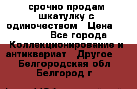 срочно продам шкатулку с одиночеством › Цена ­ 10 000 - Все города Коллекционирование и антиквариат » Другое   . Белгородская обл.,Белгород г.